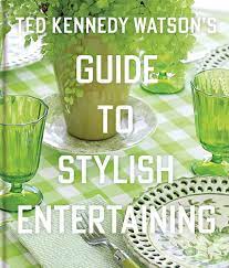 Ted Kennedy Watson’s Guide to Stylish Entertaining